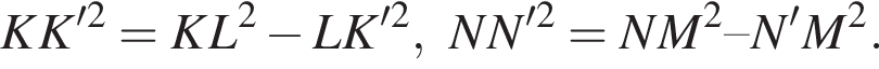  KK' в квад­ра­те =KL в квад­ра­те минус LK' в квад­ра­те , NN' в квад­ра­те =NM в квад­ра­те – N'M в квад­ра­те .