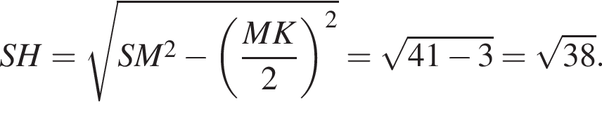  SH = ко­рень из: на­ча­ло ар­гу­мен­та: SM в квад­ра­те минус левая круг­лая скоб­ка дробь: чис­ли­тель: MK, зна­ме­на­тель: 2 конец дроби пра­вая круг­лая скоб­ка в квад­ра­те конец ар­гу­мен­та = ко­рень из: на­ча­ло ар­гу­мен­та: 41 минус 3 конец ар­гу­мен­та = ко­рень из: на­ча­ло ар­гу­мен­та: 38 конец ар­гу­мен­та . 