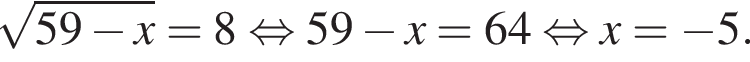  ко­рень из: на­ча­ло ар­гу­мен­та: 59 минус x конец ар­гу­мен­та =8 рав­но­силь­но 59 минус x=64 рав­но­силь­но x= минус 5.