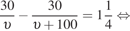  дробь: чис­ли­тель: 30, зна­ме­на­тель: v конец дроби минус дробь: чис­ли­тель: 30, зна­ме­на­тель: v плюс 100 конец дроби = целая часть: 1, дроб­ная часть: чис­ли­тель: 1, зна­ме­на­тель: 4 рав­но­силь­но 