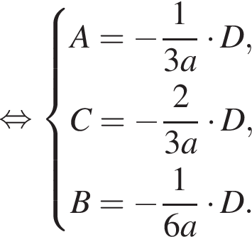  рав­но­силь­но си­сте­ма вы­ра­же­ний A = минус дробь: чис­ли­тель: 1, зна­ме­на­тель: 3a конец дроби умно­жить на D, C = минус дробь: чис­ли­тель: 2, зна­ме­на­тель: 3a конец дроби умно­жить на D, B = минус дробь: чис­ли­тель: 1, зна­ме­на­тель: 6a конец дроби умно­жить на D. конец си­сте­мы . 