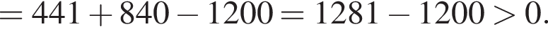 =441 плюс 840 минус 1200=1281 минус 1200 боль­ше 0.