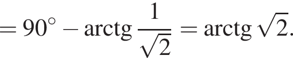 =90 в сте­пе­ни левая круг­лая скоб­ка \circ пра­вая круг­лая скоб­ка минус арк­тан­генс дробь: чис­ли­тель: 1, зна­ме­на­тель: ко­рень из: на­ча­ло ар­гу­мен­та: 2 конец ар­гу­мен­та конец дроби = арк­тан­генс ко­рень из: на­ча­ло ар­гу­мен­та: 2 конец ар­гу­мен­та . 