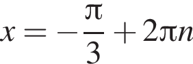 x= минус дробь: чис­ли­тель: Пи , зна­ме­на­тель: 3 конец дроби плюс 2 Пи n 