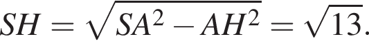 SH= корень из: начало аргумента: SA в квадрате минус AH в квадрате конец аргумента = корень из: начало аргумента: 13 конец аргумента .