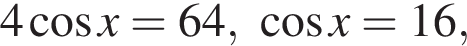 4 ко­си­нус x=64, ко­си­нус x=16,