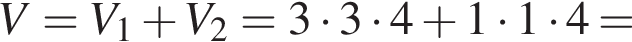 V=V_1 плюс V_2=3 умно­жить на 3 умно­жить на 4 плюс 1 умно­жить на 1 умно­жить на 4=