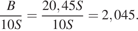  дробь: чис­ли­тель: B, зна­ме­на­тель: 10S конец дроби = дробь: чис­ли­тель: 20,45S, зна­ме­на­тель: 10S конец дроби =2,045. 