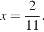 x= дробь: чис­ли­тель: 2, зна­ме­на­тель: 11 конец дроби . 