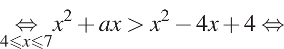 \underset4 мень­ше или равно x\leqslant7\mathop рав­но­силь­но x в квад­ра­те плюс ax боль­ше x в квад­ра­те минус 4x плюс 4 рав­но­силь­но 