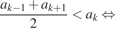 дробь: числитель: a_k минус 1 плюс a_k плюс 1, знаменатель: 2 конец дроби меньше a_k равносильно