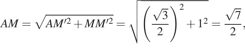 AM= ко­рень из: на­ча­ло ар­гу­мен­та: AM' в квад­ра­те плюс MM' в квад­ра­те конец ар­гу­мен­та = ко­рень из: на­ча­ло ар­гу­мен­та: левая круг­лая скоб­ка дробь: чис­ли­тель: ко­рень из: на­ча­ло ар­гу­мен­та: 3 конец ар­гу­мен­та , зна­ме­на­тель: 2 конец дроби пра­вая круг­лая скоб­ка в квад­ра­те плюс 1 в квад­ра­те конец ар­гу­мен­та = дробь: чис­ли­тель: ко­рень из: на­ча­ло ар­гу­мен­та: 7 конец ар­гу­мен­та , зна­ме­на­тель: 2 конец дроби , 