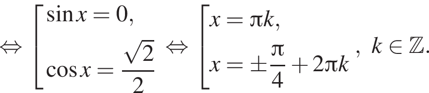 равносильно совокупность выражений синус x=0, косинус x= дробь: числитель: корень из: начало аргумента: 2 конец аргумента , знаменатель: 2 конец дроби конец совокупности . равносильно совокупность выражений x= Пи k,x=\pm дробь: числитель: Пи , знаменатель: 4 конец дроби плюс 2 Пи k конец совокупности .,k принадлежит Z .