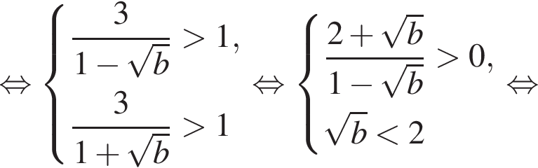 равносильно система выражений дробь: числитель: 3, знаменатель: 1 минус корень из: начало аргумента: b конец аргумента конец дроби больше 1, дробь: числитель: 3, знаменатель: 1 плюс корень из: начало аргумента: b конец аргумента конец дроби больше 1 конец системы . равносильно система выражений дробь: числитель: 2 плюс корень из: начало аргумента: b конец аргумента , знаменатель: 1 минус корень из: начало аргумента: b конец аргумента конец дроби больше 0, корень из: начало аргумента: b конец аргумента меньше 2 конец системы . равносильно