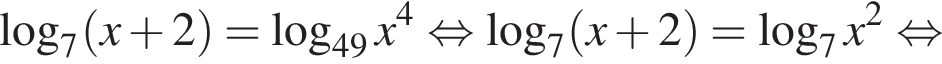  ло­га­рифм по ос­но­ва­нию 7 левая круг­лая скоб­ка x плюс 2 пра­вая круг­лая скоб­ка = ло­га­рифм по ос­но­ва­нию левая круг­лая скоб­ка 49 пра­вая круг­лая скоб­ка x в сте­пе­ни 4 рав­но­силь­но ло­га­рифм по ос­но­ва­нию 7 левая круг­лая скоб­ка x плюс 2 пра­вая круг­лая скоб­ка = ло­га­рифм по ос­но­ва­нию 7 x в квад­ра­те рав­но­силь­но 