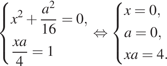  си­сте­ма вы­ра­же­ний x в квад­ра­те плюс дробь: чис­ли­тель: a в квад­ра­те , зна­ме­на­тель: 16 конец дроби =0, дробь: чис­ли­тель: x a, зна­ме­на­тель: 4 конец дроби =1 конец си­сте­мы . рав­но­силь­но си­сте­ма вы­ра­же­ний x=0,a=0,xa=4. конец си­сте­мы . 