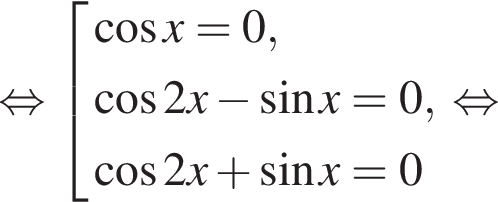  рав­но­силь­но со­во­куп­ность вы­ра­же­ний ко­си­нус x = 0, ко­си­нус 2x минус синус x = 0, ко­си­нус 2x плюс синус x =0 конец со­во­куп­но­сти . рав­но­силь­но 