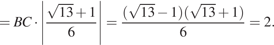 = BC умно­жить на \left| дробь: чис­ли­тель: ко­рень из: на­ча­ло ар­гу­мен­та: 13 конец ар­гу­мен­та плюс 1, зна­ме­на­тель: 6 конец дроби | = дробь: чис­ли­тель: левая круг­лая скоб­ка ко­рень из: на­ча­ло ар­гу­мен­та: 13 конец ар­гу­мен­та минус 1 пра­вая круг­лая скоб­ка левая круг­лая скоб­ка ко­рень из: на­ча­ло ар­гу­мен­та: 13 конец ар­гу­мен­та плюс 1 пра­вая круг­лая скоб­ка , зна­ме­на­тель: 6 конец дроби = 2. 