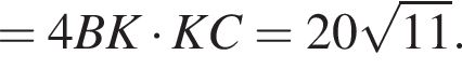 =4 BK умножить на KC=20 корень из: начало аргумента: 11 конец аргумента .