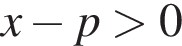 x минус p боль­ше 0