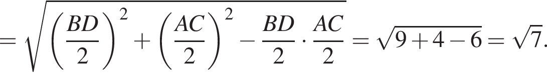 = корень из: начало аргумента: левая круглая скобка дробь: числитель: BD, знаменатель: 2 конец дроби правая круглая скобка в квадрате плюс левая круглая скобка дробь: числитель: AC, знаменатель: 2 конец дроби правая круглая скобка в квадрате минус дробь: числитель: BD, знаменатель: 2 конец дроби умножить на дробь: числитель: AC, знаменатель: 2 конец дроби конец аргумента = корень из: начало аргумента: 9 плюс 4 минус 6 конец аргумента = корень из: начало аргумента: 7 конец аргумента .