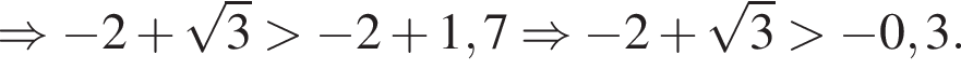 \Rightarrow минус 2 плюс ко­рень из 3 боль­ше минус 2 плюс 1,7 \Rightarrow минус 2 плюс ко­рень из 3 боль­ше минус 0,3.