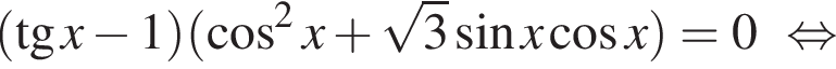 левая круглая скобка тангенс x минус 1 правая круглая скобка левая круглая скобка косинус в квадрате x плюс корень из: начало аргумента: 3 конец аргумента синус x косинус x правая круглая скобка =0 равносильно