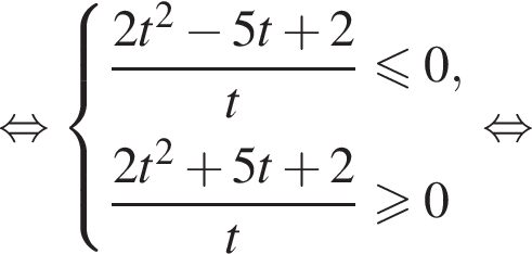 равносильно система выражений новая строка дробь: числитель: 2t в квадрате минус 5t плюс 2, знаменатель: t конец дроби \leqslant0, новая строка дробь: числитель: 2t в квадрате плюс 5t плюс 2, знаменатель: t конец дроби \geqslant0 конец системы . равносильно