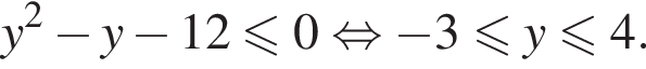 y в квадрате минус y минус 12 меньше или равно 0 равносильно минус 3 меньше или равно y \leqslant4.