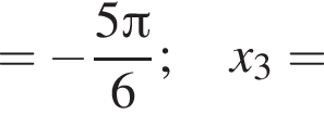 = минус дробь: чис­ли­тель: 5 Пи , зна­ме­на­тель: 6 конец дроби ;x_3= 