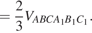 = дробь: чис­ли­тель: 2, зна­ме­на­тель: 3 конец дроби V_ABCA_1B_1C_1.