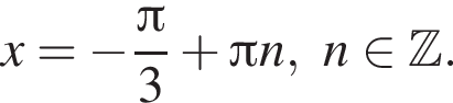 x = минус дробь: числитель: Пи , знаменатель: 3 конец дроби плюс Пи n, n принадлежит Z .