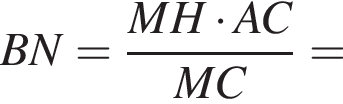 BN= дробь: чис­ли­тель: MH умно­жить на AC, зна­ме­на­тель: MC конец дроби = 