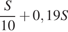  дробь: чис­ли­тель: S, зна­ме­на­тель: 10 конец дроби плюс 0,19S 
