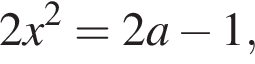 2x в квад­ра­те = 2a минус 1,