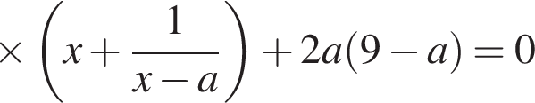\times левая круг­лая скоб­ка x плюс дробь: чис­ли­тель: 1, зна­ме­на­тель: x минус a конец дроби пра­вая круг­лая скоб­ка плюс 2a левая круг­лая скоб­ка 9 минус a пра­вая круг­лая скоб­ка =0 