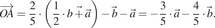  \overrightarrowOA= дробь: чис­ли­тель: 2, зна­ме­на­тель: 5 конец дроби умно­жить на левая круг­лая скоб­ка дробь: чис­ли­тель: 1, зна­ме­на­тель: 2 конец дроби умно­жить на \vecb плюс \veca пра­вая круг­лая скоб­ка минус \vecb минус \veca= минус дробь: чис­ли­тель: 3, зна­ме­на­тель: 5 конец дроби умно­жить на \veca минус дробь: чис­ли­тель: 4, зна­ме­на­тель: 5 конец дроби умно­жить на \vecb. 
