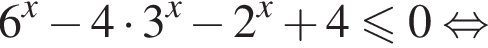  6 в сте­пе­ни x минус 4 умно­жить на 3 в сте­пе­ни x минус 2 в сте­пе­ни x плюс 4 мень­ше или равно 0 рав­но­силь­но 