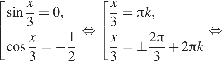 совокупность выражений синус дробь: числитель: x, знаменатель: 3 конец дроби =0, косинус дробь: числитель: x, знаменатель: 3 конец дроби = минус дробь: числитель: 1, знаменатель: 2 конец дроби конец совокупности . равносильно совокупность выражений дробь: числитель: x, знаменатель: 3 конец дроби = Пи k, дробь: числитель: x, знаменатель: 3 конец дроби =\pm дробь: числитель: 2 Пи , знаменатель: 3 конец дроби плюс 2 Пи k конец совокупности . равносильно