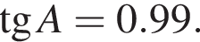  тан­генс A = 0.99.