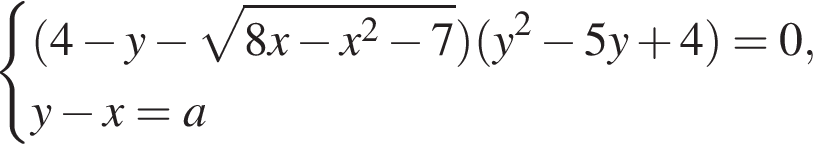  си­сте­ма вы­ра­же­ний левая круг­лая скоб­ка 4 минус y минус ко­рень из: на­ча­ло ар­гу­мен­та: 8 x минус x в квад­ра­те минус 7 конец ар­гу­мен­та пра­вая круг­лая скоб­ка левая круг­лая скоб­ка y в квад­ра­те минус 5 y плюс 4 пра­вая круг­лая скоб­ка =0, y минус x = a конец си­сте­мы . 