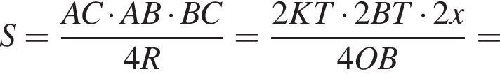 S= дробь: числитель: AC умножить на AB умножить на BC, знаменатель: 4R конец дроби = дробь: числитель: 2KT умножить на 2BT умножить на 2x, знаменатель: 4OB конец дроби =