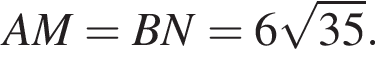 AM=BN=6 ко­рень из: на­ча­ло ар­гу­мен­та: 35 конец ар­гу­мен­та .