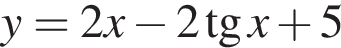 y=2x минус 2 тан­генс x плюс 5
