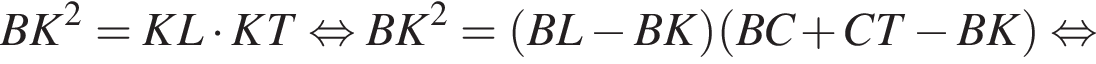  BK в квад­ра­те = KL умно­жить на KT рав­но­силь­но BK в квад­ра­те = левая круг­лая скоб­ка BL минус BK пра­вая круг­лая скоб­ка левая круг­лая скоб­ка BC плюс CT минус BK пра­вая круг­лая скоб­ка рав­но­силь­но 