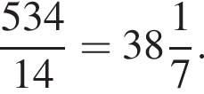  дробь: чис­ли­тель: 534, зна­ме­на­тель: 14 конец дроби = целая часть: 38, дроб­ная часть: чис­ли­тель: 1, зна­ме­на­тель: 7 . 