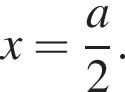 x= дробь: чис­ли­тель: a, зна­ме­на­тель: 2 конец дроби . 