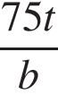  дробь: чис­ли­тель: 75t, зна­ме­на­тель: b конец дроби 
