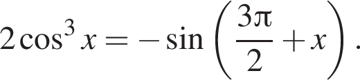2 косинус в кубе x= минус синус левая круглая скобка дробь: числитель: 3 Пи , знаменатель: 2 конец дроби плюс x правая круглая скобка .