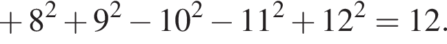  плюс 8 в квад­ра­те плюс 9 в квад­ра­те минус 10 в квад­ра­те минус 11 в квад­ра­те плюс 12 в квад­ра­те =12.
